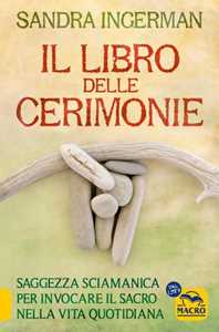 Libro Il libro delle cerimonie. Saggezza sciamanica per invocare il sacro nella vita quotidiana Sandra Ingerman