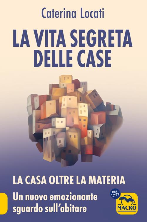 La vita segreta delle case. La casa oltre la materia: un nuovo ed emozionante sguardo sull'abitare - Caterina Locati - ebook