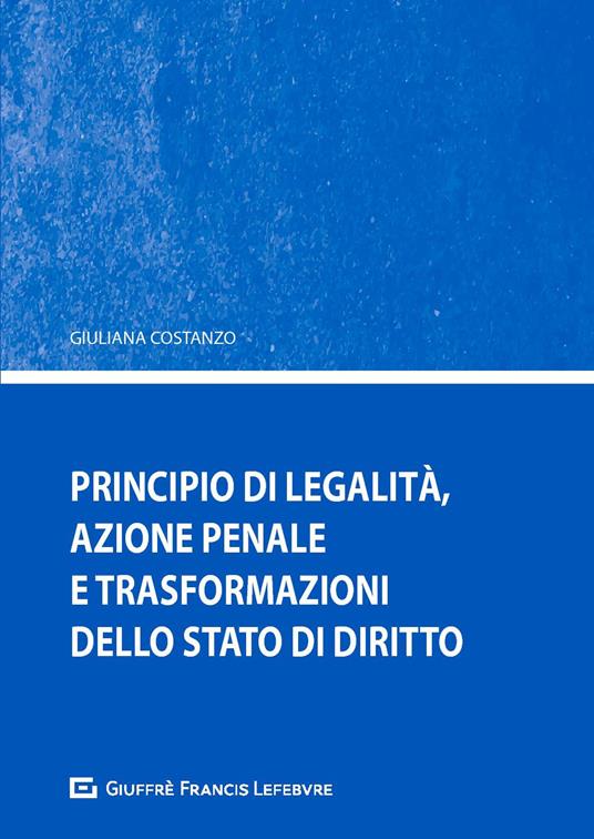 Principio di legalità, azione penale e trasformazione della stato di diritto - Giuliana Costanzo - copertina