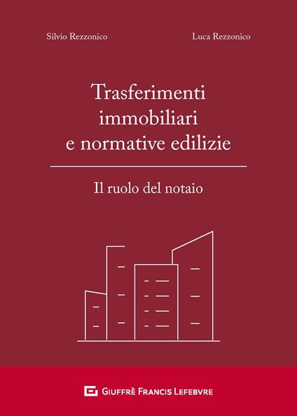 Trasferimenti immobiliari e normative edilizie. Il ruolo del notaio - Silvio Rezzonico,Luca Rezzonico - copertina