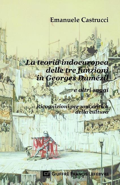 La teoria indoeuropea delle tre funzioni in Georges Dumézil e altri saggi. Ricognizioni per una critica della cultura - Emanuele Castrucci - copertina