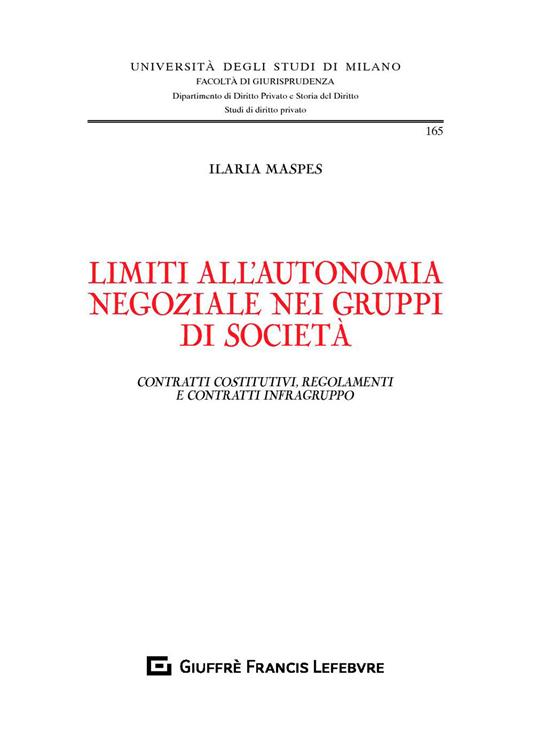 Limiti all'autonomia negoziale nei gruppi di società. Contratti costitutivi, regolamenti e contratti infragruppo - Ilaria Maspes - copertina