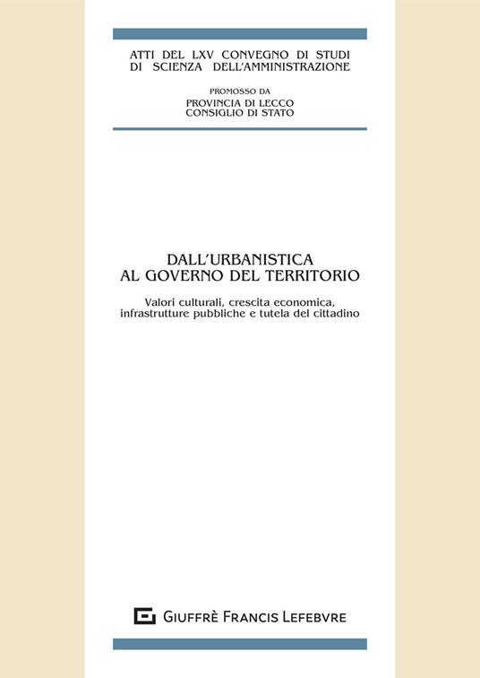 Dall'urbanistica al governo del territorio. Valori culturali, crescita economica, infrastrutture pubbliche e tutela del cittadino. Atti del LXV Convegno di studi di Scienza dell'amministrazione - copertina
