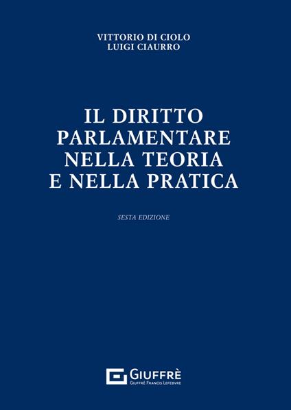 Il diritto parlamentare nella teoria e nella pratica - Luigi Ciaurro,Vittorio Di Ciolo - copertina