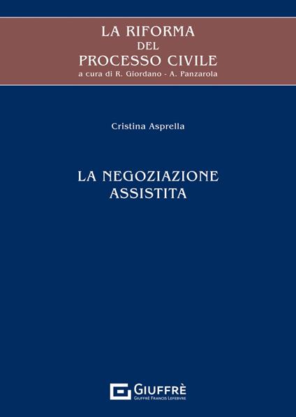 La riforma del processo civile. La negoziazione assistita - Cristina Asprella - copertina