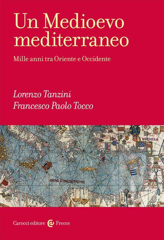 Un Medioevo mediterraneo. Mille anni tra Oriente e Occidente - Lorenzo Tanzini,Francesco Paolo Tocco - copertina