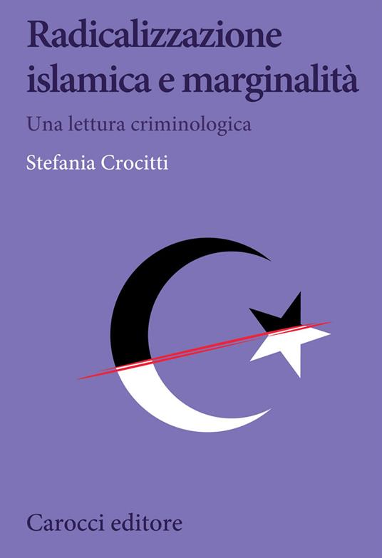 Radicalizzazione islamica e marginalità. Una lettura criminologica - Stefania Crocitti - copertina