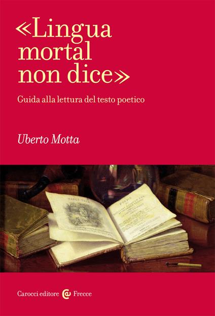 «Lingua mortal non dice». Guida alla lettura del testo poetico - Uberto Motta - copertina