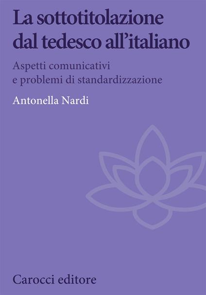 La sottotitolazione dal tedesco all'italiano. Aspetti comunicativi e problemi di standardizzazione - Antonella Nardi - copertina
