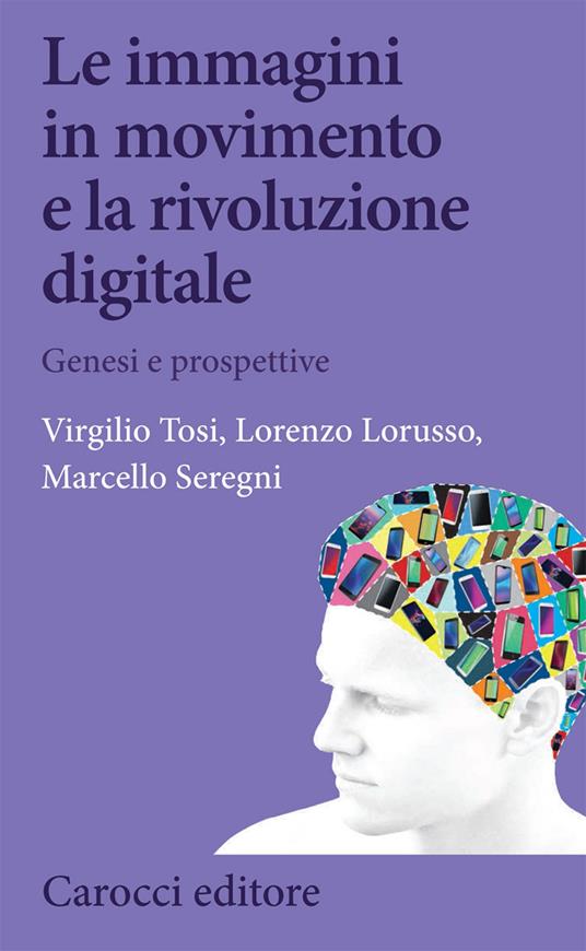 Le immagini in movimento e la rivoluzione digitale - Virgilio Tosi,Lorenzo Lorusso,Marcello Seregni - copertina