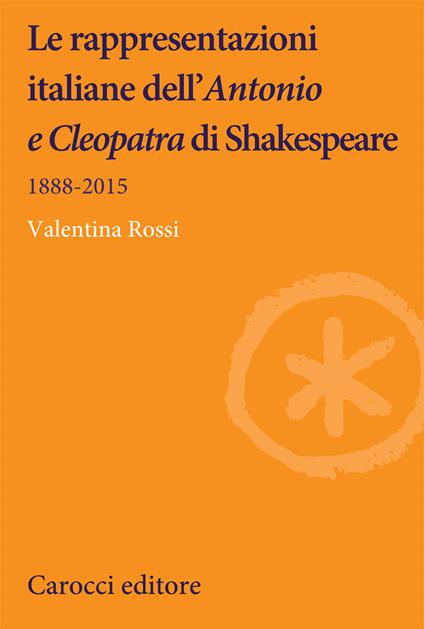 Le rappresentazioni italiane dell'«Antonio e Cleopatra» di Shakespeare. 1888-2015 - Valentina Rossi - copertina