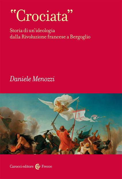 «Crociata». Storia di un'ideologia dalla Rivoluzione francese a Bergoglio - Daniele Menozzi - copertina