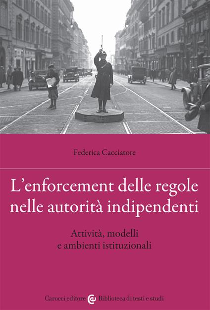 L' enforcement delle regole nelle autorità indipendenti. Attività, modelli e ambienti istituzionali - Federica Cacciatore - copertina