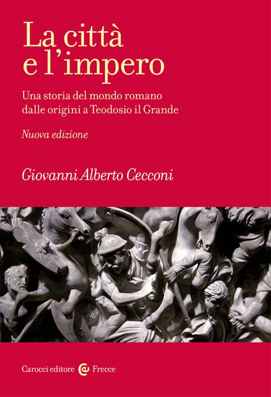 La città e l'impero. Una storia del mondo romano dalle origini a Teodosio il Grande. Nuova ediz. - Giovanni Alberto Cecconi - copertina