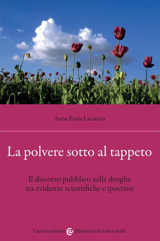 La polvere sotto al tappeto. Il discorso pubblico sulle droghe tra evidenze scientifiche e ipocrisie - Anna Paola Lacatena - copertina