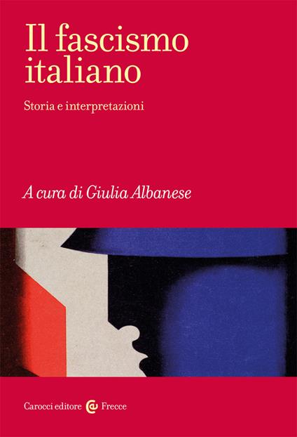 Il fascismo italiano. Storia e interpretazioni - Giulia Albanese - copertina