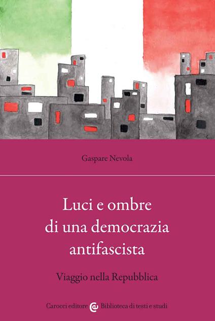 Luci e ombre di una democrazia antifascista. Viaggio nella Repubblica - Gaspare Nevola - copertina