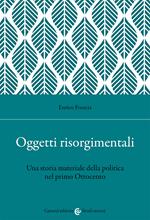 Oggetti risorgimentali. Una storia materiale della politica nel primo Ottocento