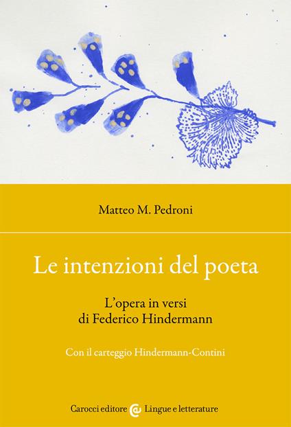 Le intenzioni del poeta. L'opera in versi di Federico Hindermann. Con il carteggio Hindermann-Contini - Matteo M. Pedroni - copertina