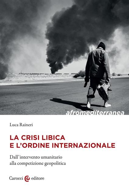 La crisi libica e l'ordine internazionale. Dall'intervento umanitario alla competizione geopolitica - Luca Raineri - copertina