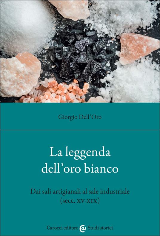 La leggenda dell'oro bianco. Dai sali artigianali al sale industriale (secc. XV-XIX) - Giorgio Dell'Oro - copertina