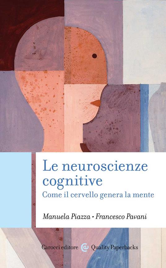 Le neuroscienze cognitive. Come il cervello genera la mente - Manuela Piazza,Francesco Pavani - copertina
