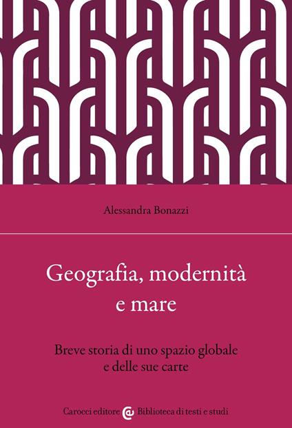 Geografia, modernità e mare. Breve storia di uno spazio globale e delle sue carte - Alessandra Bonazzi - copertina