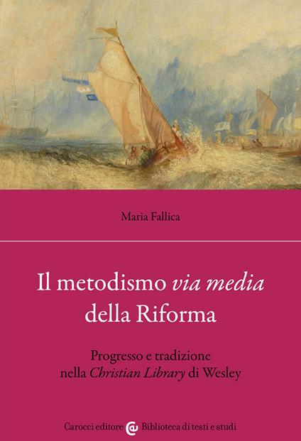 Il metodismo «via media» della Riforma. Progresso e tradizione nella «Christian Library» di Wesley - Maria Fallica - copertina