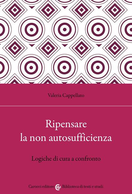 Ripensare la non autosufficienza. Logiche di cura a confronto - Valeria Cappellato - copertina