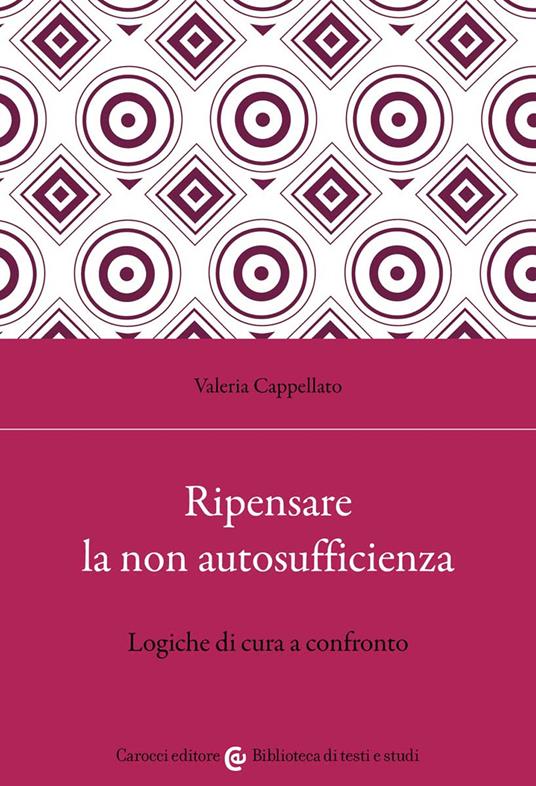 Ripensare la non autosufficienza. Logiche di cura a confronto - Valeria Cappellato - copertina