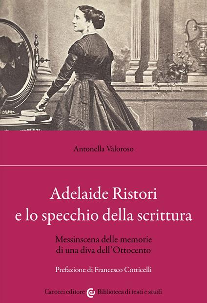 Adelaide Ristori e lo specchio della scrittura. Messinscena delle memorie di una diva dell'Ottocento - Antonella Valoroso - copertina