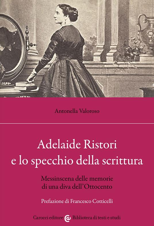 Adelaide Ristori e lo specchio della scrittura. Messinscena delle memorie di una diva dell'Ottocento - Antonella Valoroso - copertina