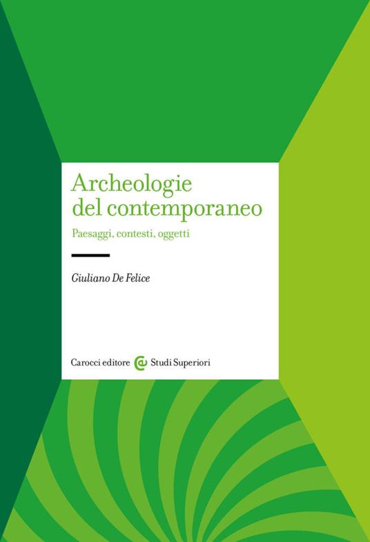 Archeologie del contemporaneo. Paesaggi, contesti, oggetti - Giuliano De Felice - copertina