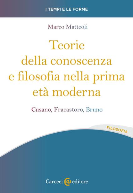 Teorie della conoscenza e filosofia nella prima età moderna. Cusano, Fracastoro, Bruno - Marco Matteoli - copertina