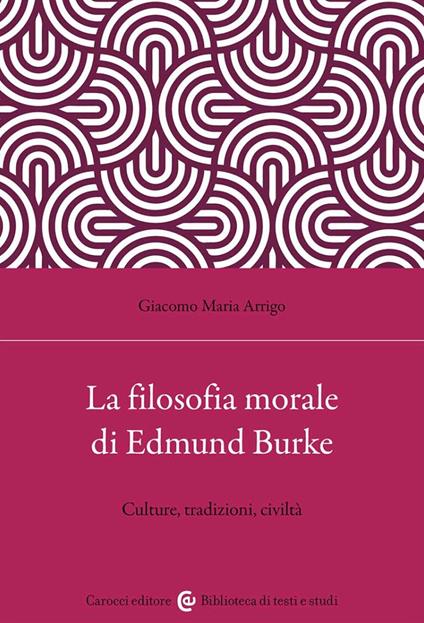 La filosofia morale di Edmund Burke. Culture, tradizioni, civiltà - Giacomo Maria Arrigo - copertina