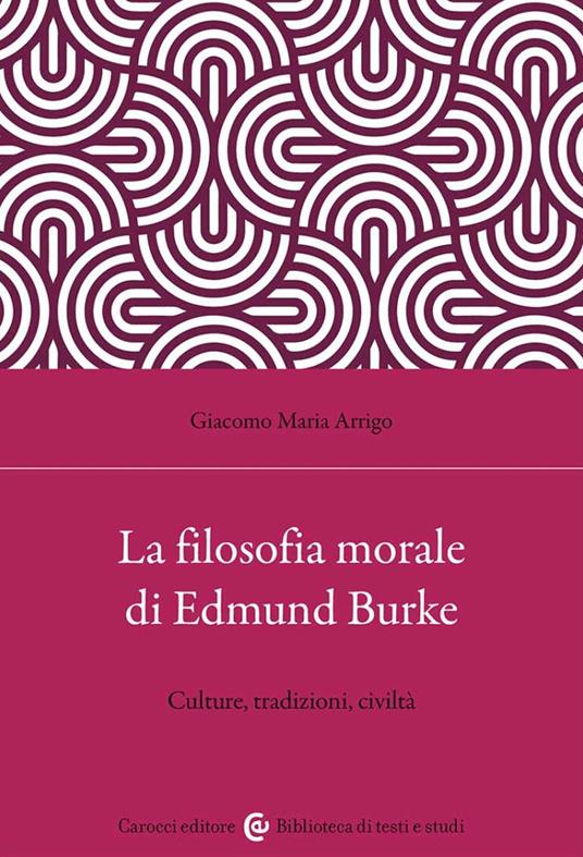 La filosofia morale di Edmund Burke. Culture, tradizioni, civiltà - Giacomo Maria Arrigo - copertina