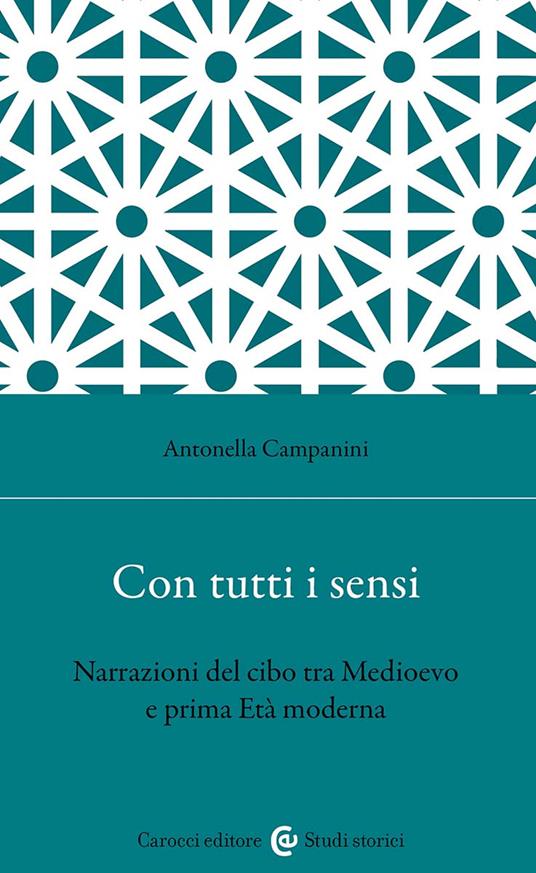 Con tutti i sensi. Narrazioni del cibo tra Medioevo e prima età moderna - Antonella Campanini - copertina