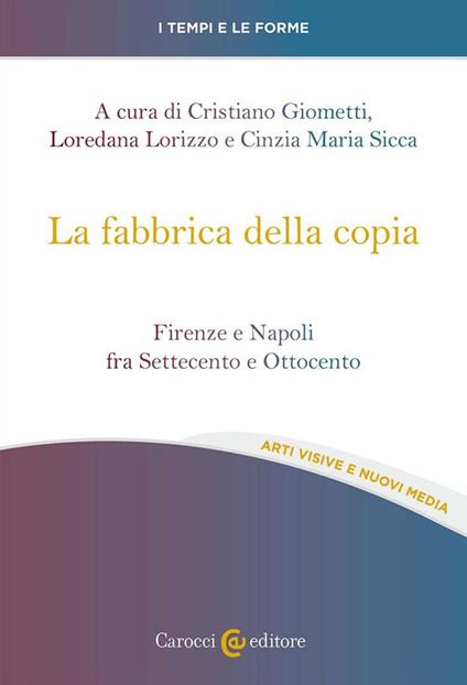 La fabbrica della copia. Firenze e Napoli fra Settecento e Ottocento - copertina