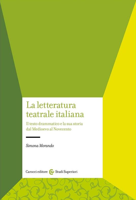 La letteratura teatrale italiana. Il testo drammatico e la sua storia dal Medioevo al Novecento - Simona Morando - copertina