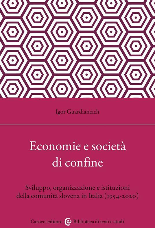 Economia e società di confine. Sviluppo, organizzazione e istituzioni della comunità slovena in Italia (1954-2020) - Igor Guardiancich - copertina