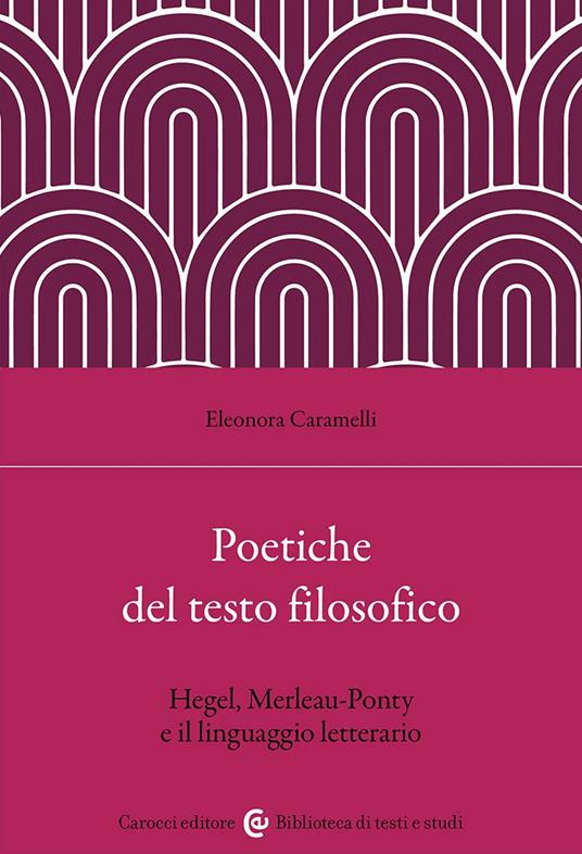 Poetiche del testo filosofico. Hegel, Merleau-Ponty e il linguaggio letterario - Eleonora Caramelli - copertina