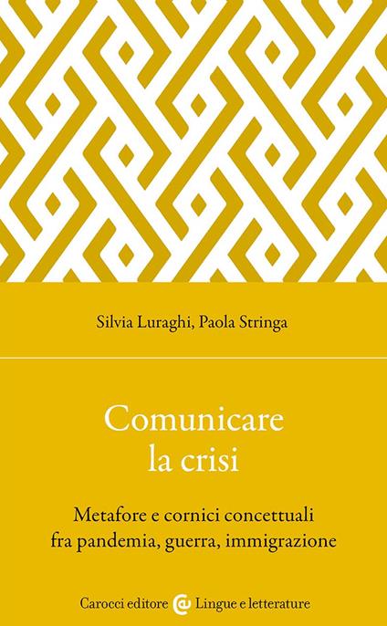 Comunicare la crisi. Metafore e cornici concettuali fra pandemia, guerra, immigrazione - Silvia Luraghi,Paola Stringa - copertina