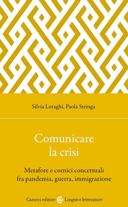 Comunicare la crisi. Metafore e cornici concettuali fra pandemia, guerra, immigrazione - Silvia Luraghi,Paola Stringa - copertina