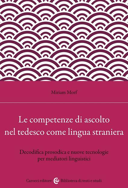 Le competenze di ascolto nel tedesco come lingua straniera. Decodifica prosodica e nuove tecnologie per mediatori linguistici - Miriam Morf - copertina