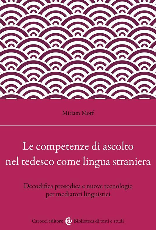 Le competenze di ascolto nel tedesco come lingua straniera. Decodifica prosodica e nuove tecnologie per mediatori linguistici - Miriam Morf - copertina