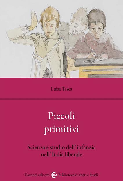Piccoli primitivi. Scienza e studio dell'infanzia nell'Italia liberale - Luisa Tasca - copertina