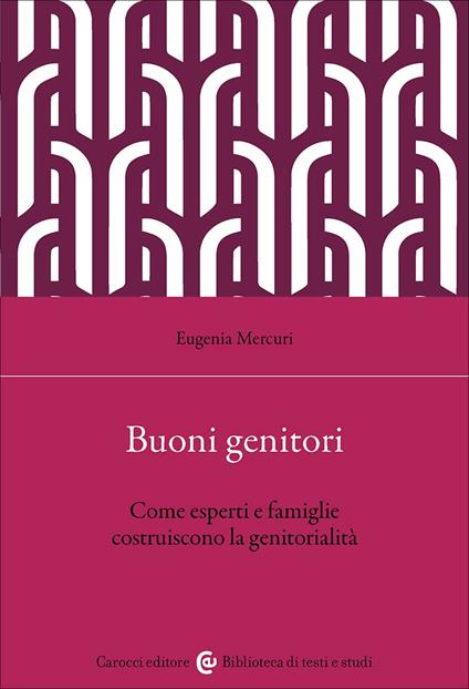Buoni genitori. Come esperti e famiglie costruiscono la genitorialità - Eugenia Mercuri - copertina