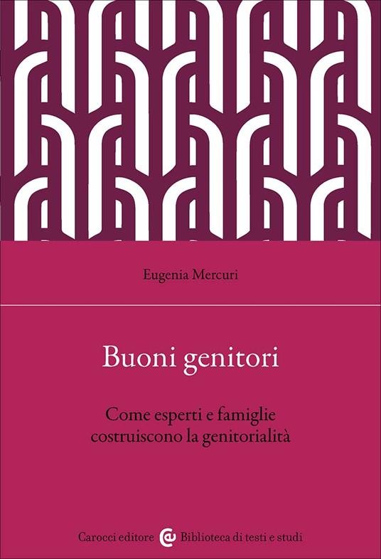 Buoni genitori. Come esperti e famiglie costruiscono la genitorialità - Eugenia Mercuri - copertina