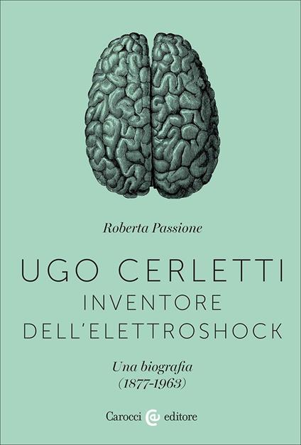 Ugo Cerletti, inventore dell'elettroshock. Una biografia (1877-1963) - Roberta Passione - copertina
