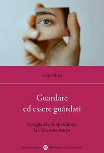 Libro Guardare ed essere guardati. Lo sguardo, lo spettatore, la vita come teatro Luigi Allegri
